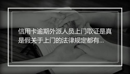 信用卡逾期外派人员上门取证是真是假关于上门的法律规定都有哪些