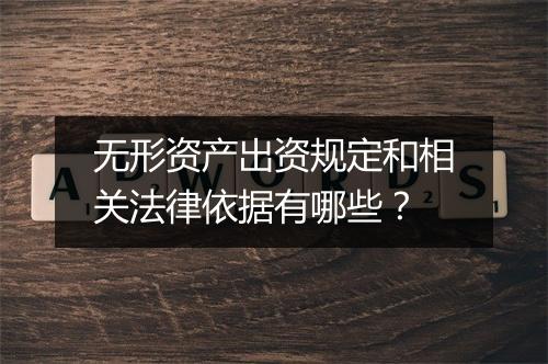 无形资产出资规定和相关法律依据有哪些？