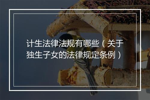 计生法律法规有哪些（关于独生子女的法律规定条例）