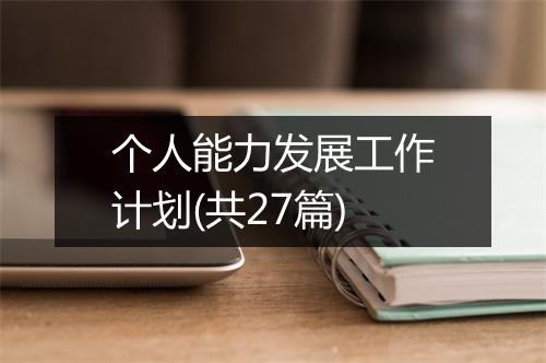 个人能力发展工作计划(共27篇)