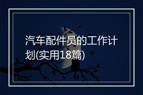 汽车配件员的工作计划(实用18篇)