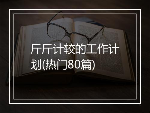 斤斤计较的工作计划(热门80篇)