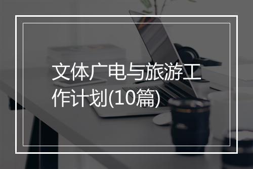 文体广电与旅游工作计划(10篇)