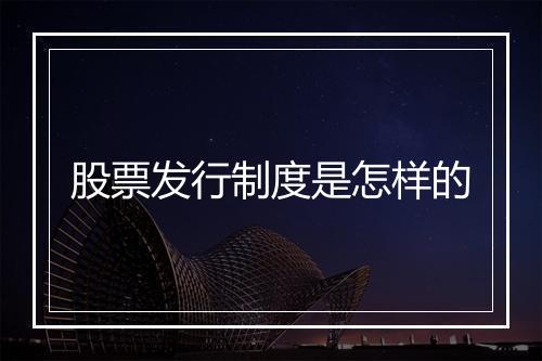 股票发行制度是怎样的