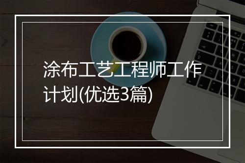涂布工艺工程师工作计划(优选3篇)