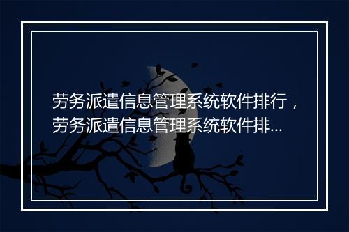 劳务派遣信息管理系统软件排行，劳务派遣信息管理系统软件排行第几