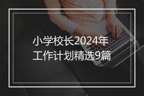 小学校长2024年工作计划精选9篇