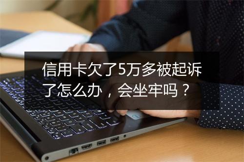 信用卡欠了5万多被起诉了怎么办，会坐牢吗？