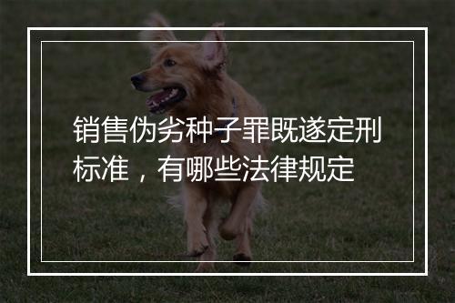 销售伪劣种子罪既遂定刑标准，有哪些法律规定