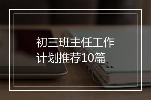初三班主任工作计划推荐10篇