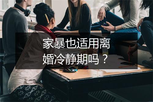 家暴也适用离婚冷静期吗？
