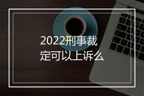 2022刑事裁定可以上诉么