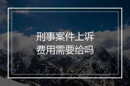 刑事案件上诉费用需要给吗