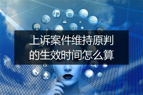 上诉案件维持原判的生效时间怎么算