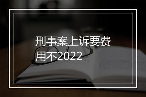 刑事案上诉要费用不2022