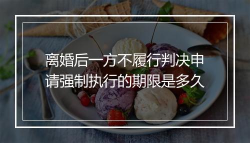 离婚后一方不履行判决申请强制执行的期限是多久