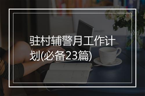 驻村辅警月工作计划(必备23篇)
