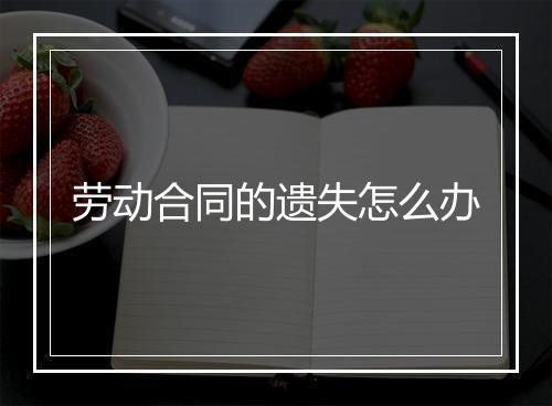 劳动合同的遗失怎么办