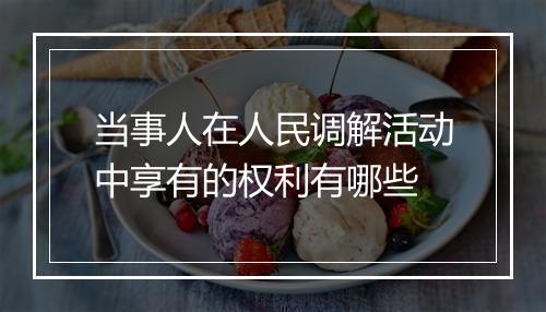 当事人在人民调解活动中享有的权利有哪些