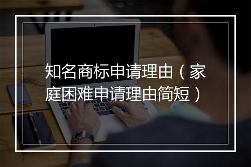 知名商标申请理由（家庭困难申请理由简短）