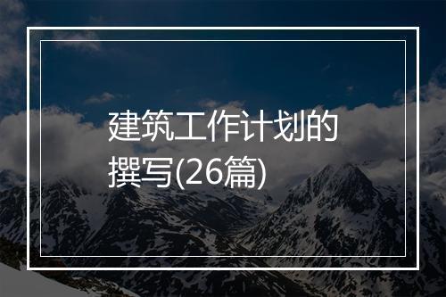 建筑工作计划的撰写(26篇)