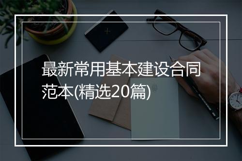 最新常用基本建设合同范本(精选20篇)