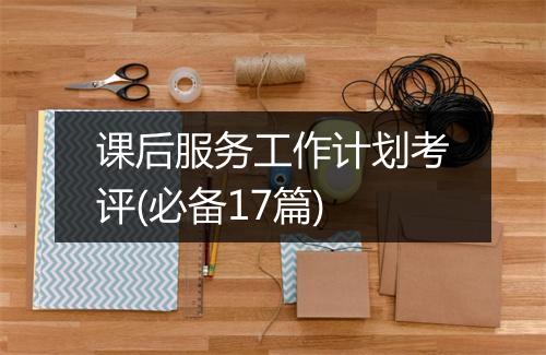课后服务工作计划考评(必备17篇)