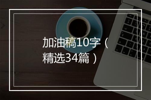 加油稿10字（精选34篇）