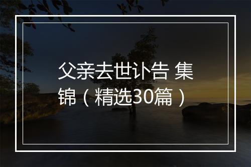 父亲去世讣告 集锦（精选30篇）