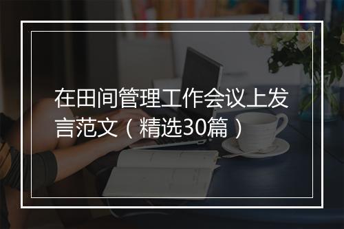 在田间管理工作会议上发言范文（精选30篇）
