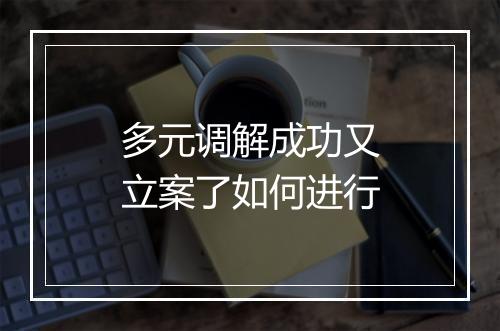 多元调解成功又立案了如何进行