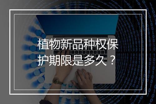植物新品种权保护期限是多久？