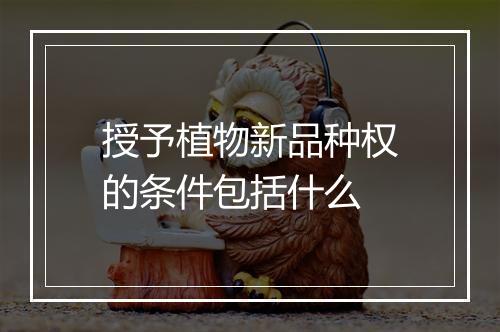 授予植物新品种权的条件包括什么