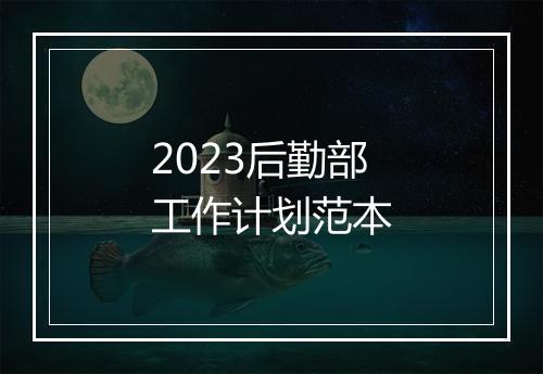 2023后勤部工作计划范本