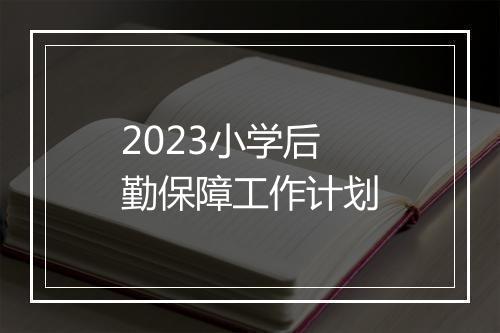 2023小学后勤保障工作计划