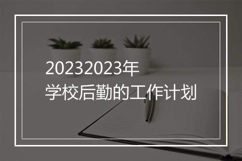 20232023年学校后勤的工作计划