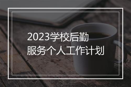 2023学校后勤服务个人工作计划