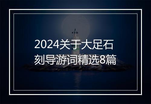 2024关于大足石刻导游词精选8篇