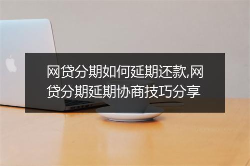 网贷分期如何延期还款,网贷分期延期协商技巧分享