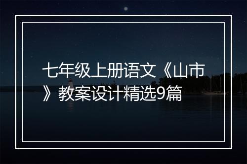 七年级上册语文《山市》教案设计精选9篇