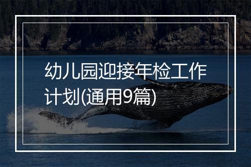 幼儿园迎接年检工作计划(通用9篇)