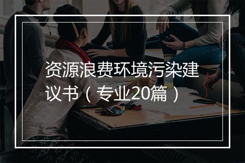 资源浪费环境污染建议书（专业20篇）