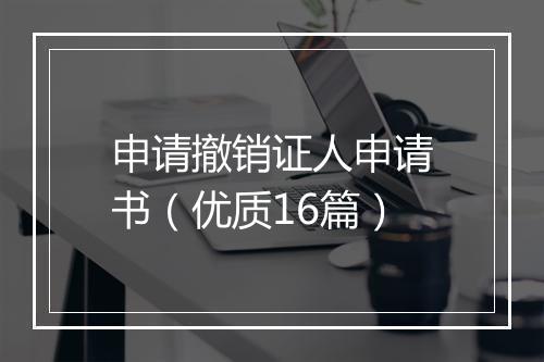申请撤销证人申请书（优质16篇）