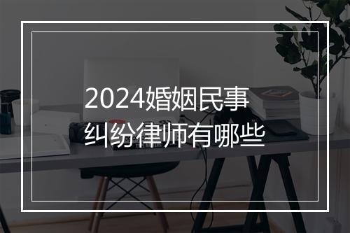 2024婚姻民事纠纷律师有哪些