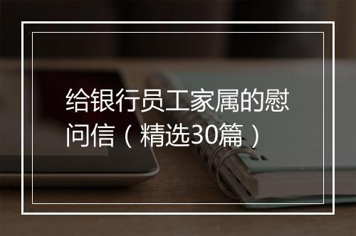 给银行员工家属的慰问信（精选30篇）