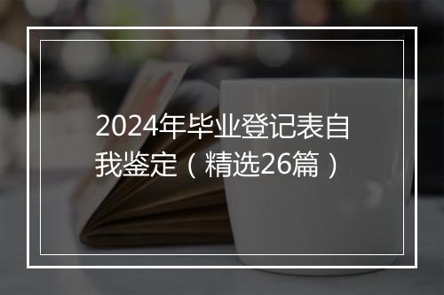 2024年毕业登记表自我鉴定（精选26篇）