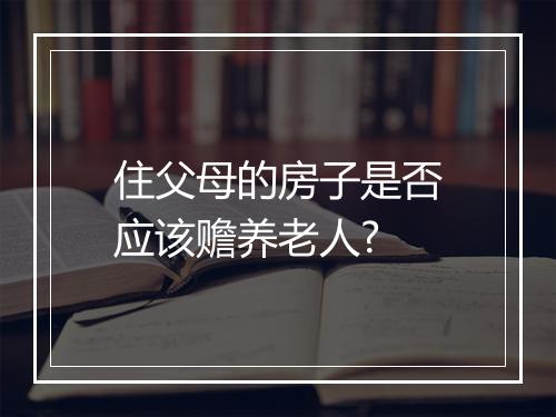 住父母的房子是否应该赡养老人?