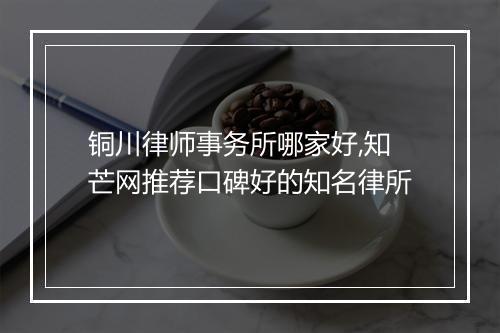 铜川律师事务所哪家好,知芒网推荐口碑好的知名律所