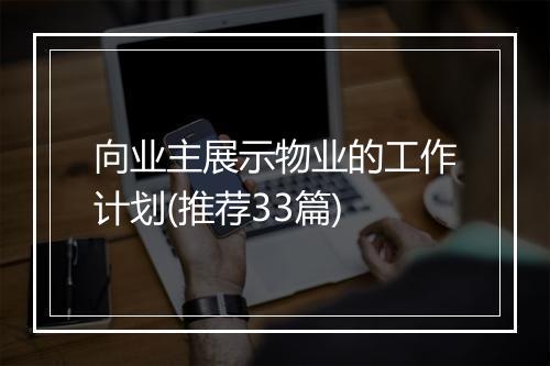 向业主展示物业的工作计划(推荐33篇)