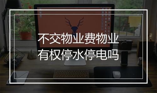 不交物业费物业有权停水停电吗